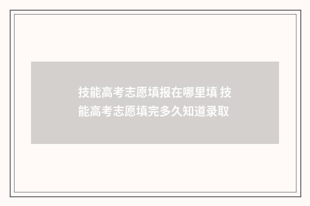 技能高考志愿填报在哪里填 技能高考志愿填完多久知道录取