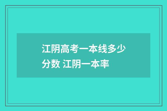 江阴高考一本线多少分数 江阴一本率