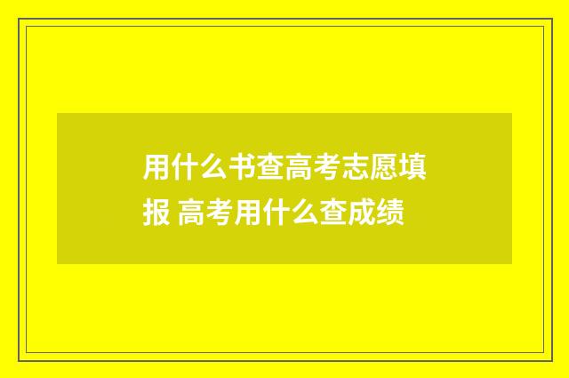 用什么书查高考志愿填报 高考用什么查成绩