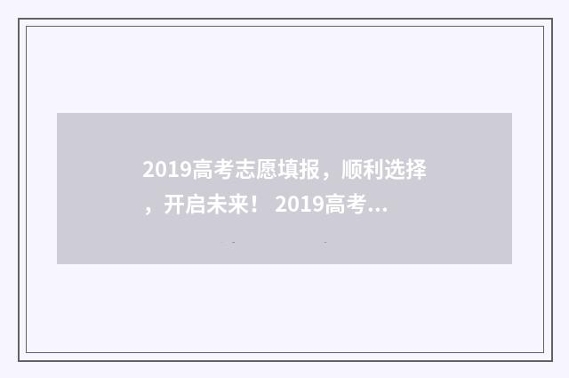 2019高考志愿填报，顺利选择，开启未来！ 2019高考志愿填报