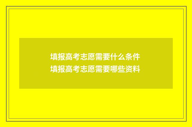 填报高考志愿需要什么条件 填报高考志愿需要哪些资料