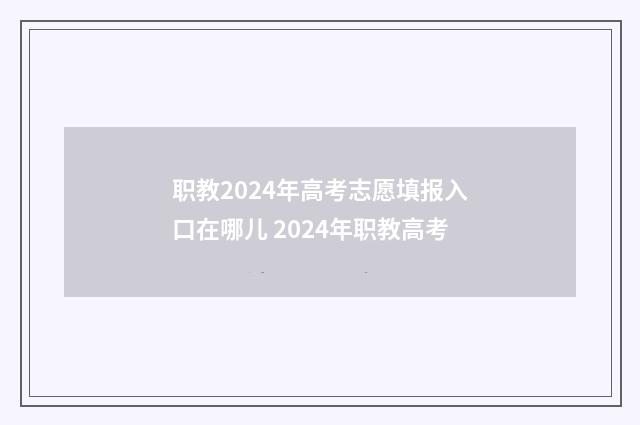 职教2024年高考志愿填报入口在哪儿 2024年职教高考