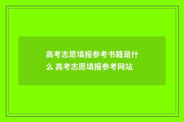 高考志愿填报参考书籍是什么 高考志愿填报参考网站