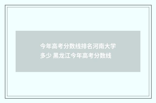 今年高考分数线排名河南大学多少 黑龙江今年高考分数线