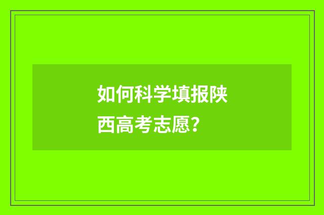 如何科学填报陕西高考志愿？