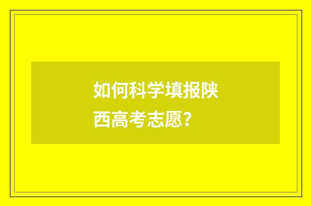 如何科学填报陕西高考志愿？