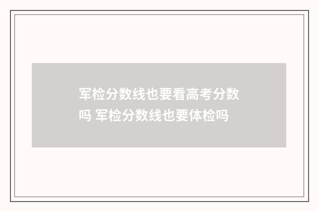 军检分数线也要看高考分数吗 军检分数线也要体检吗