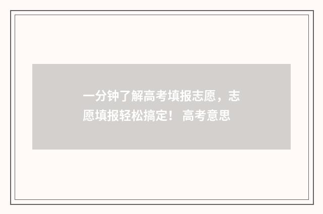 一分钟了解高考填报志愿，志愿填报轻松搞定！ 高考意思