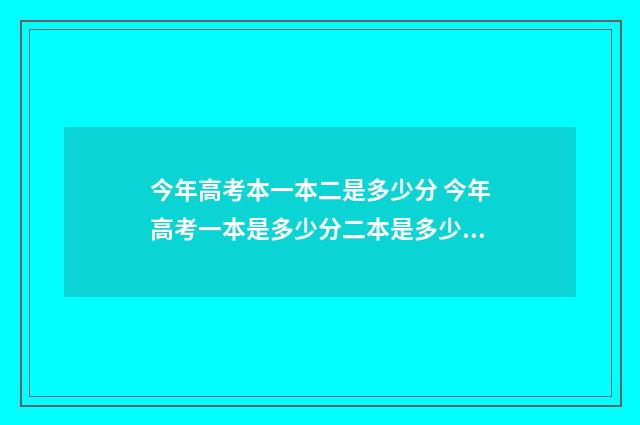 今年高考本一本二是多少分 今年高考一本是多少分二本是多少分
