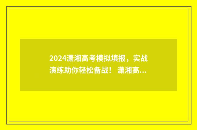 2024潇湘高考模拟填报，实战演练助你轻松备战！ 潇湘高考2024