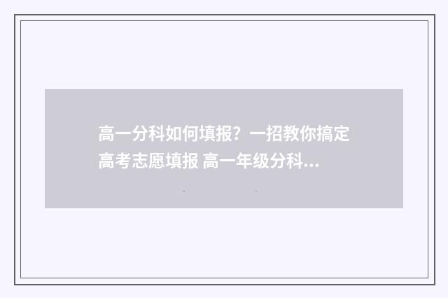 高一分科如何填报？一招教你搞定高考志愿填报 高一年级分科怎么选