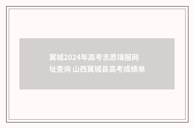 翼城2024年高考志愿填报网址查询 山西翼城县高考成绩单