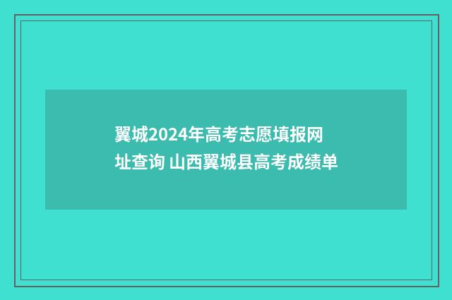 翼城2024年高考志愿填报网址查询 山西翼城县高考成绩单