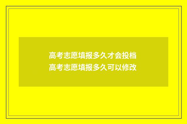 高考志愿填报多久才会投档 高考志愿填报多久可以修改