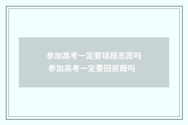 参加高考一定要填报志愿吗 参加高考一定要回原籍吗