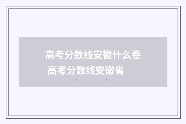 高考分数线安徽什么卷 高考分数线安徽省