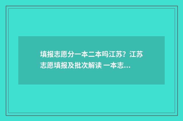 填报志愿分一本二本吗江苏？江苏志愿填报及批次解读 一本志愿填几个