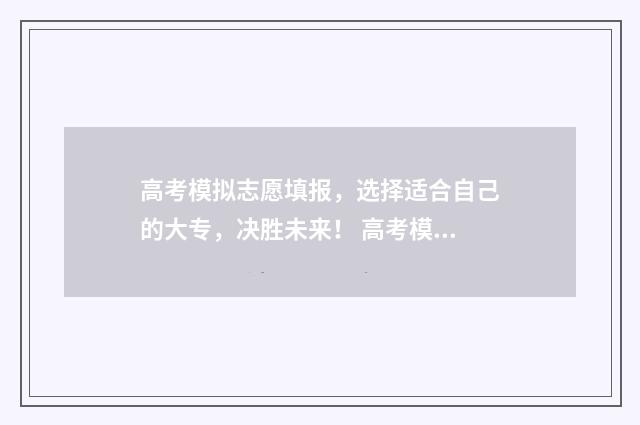 高考模拟志愿填报，选择适合自己的大专，决胜未来！ 高考模拟志愿填报系统官网