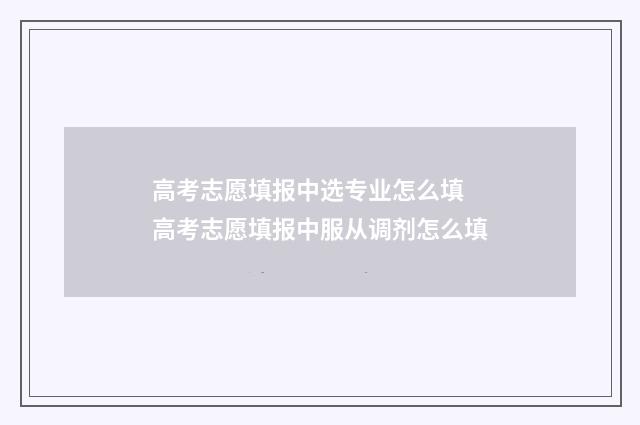 高考志愿填报中选专业怎么填 高考志愿填报中服从调剂怎么填