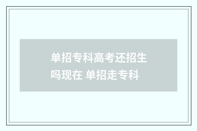 单招专科高考还招生吗现在 单招走专科