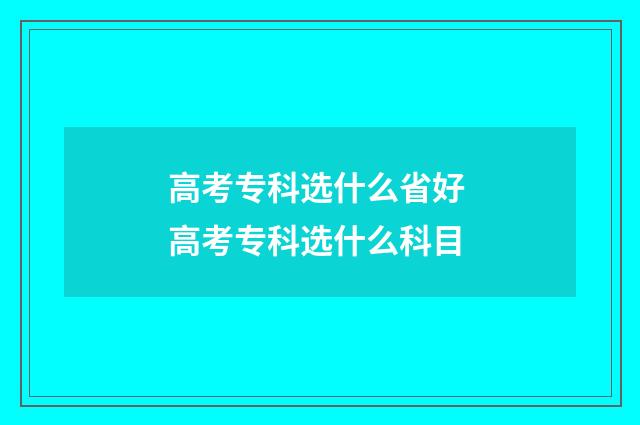 高考专科选什么省好 高考专科选什么科目
