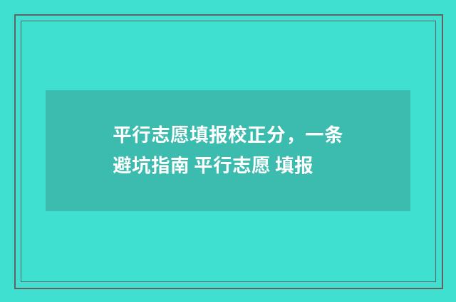 平行志愿填报校正分，一条避坑指南 平行志愿 填报
