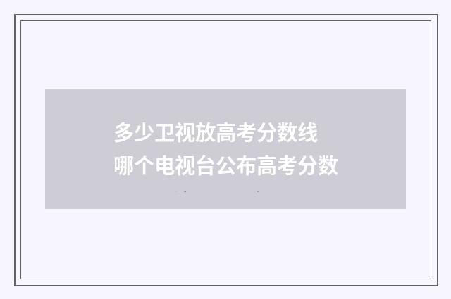 多少卫视放高考分数线 哪个电视台公布高考分数