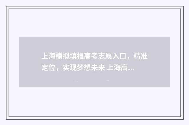 上海模拟填报高考志愿入口，精准定位，实现梦想未来 上海高考模拟志愿填报有什么用
