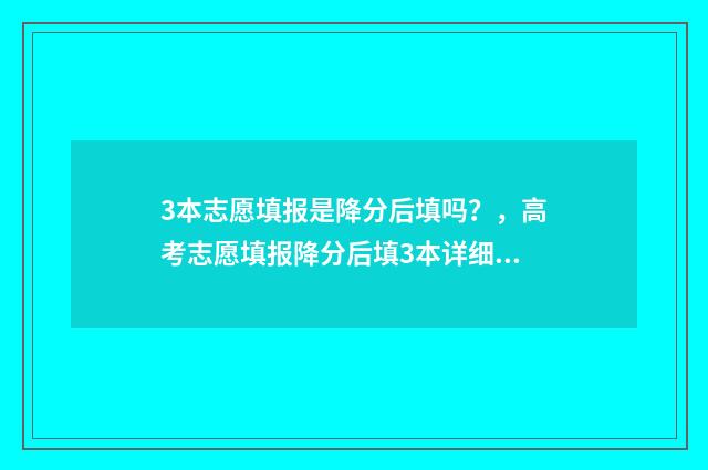 3本志愿填报是降分后填吗？，高考志愿填报降分后填3本详细解答 三本填报志愿能填几个