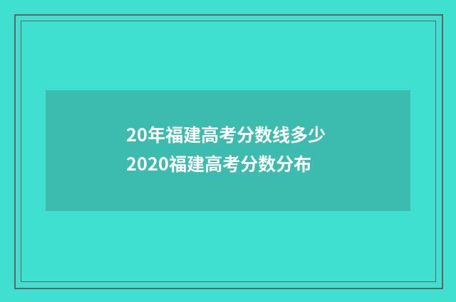20年福建高考分数线多少 2020福建高考分数分布