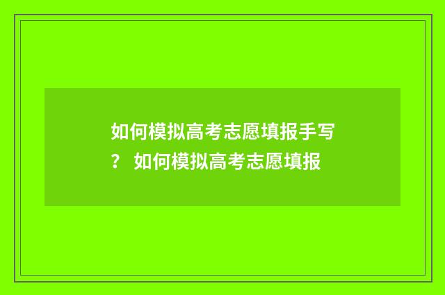 如何模拟高考志愿填报手写？ 如何模拟高考志愿填报