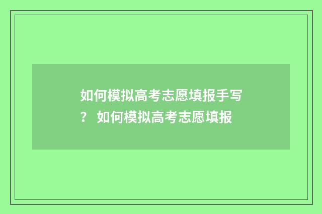 如何模拟高考志愿填报手写？ 如何模拟高考志愿填报