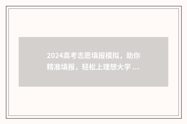 2024高考志愿填报模拟，助你精准填报，轻松上理想大学 大未来高考志愿填报官网