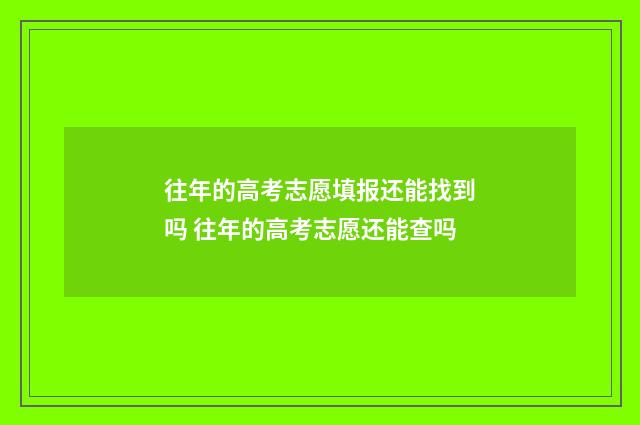 往年的高考志愿填报还能找到吗 往年的高考志愿还能查吗