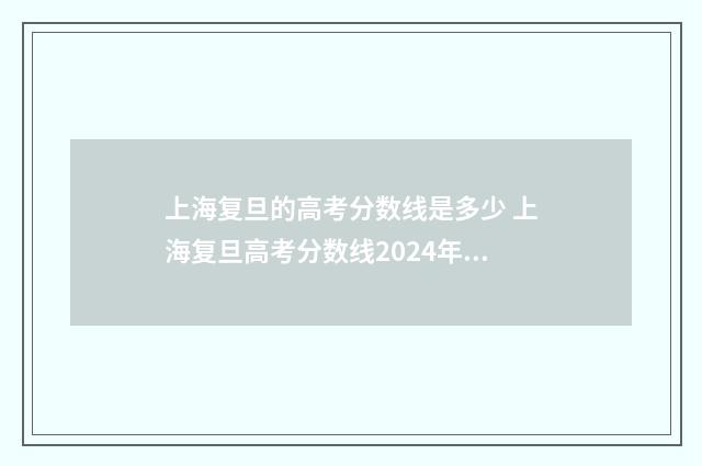 上海复旦的高考分数线是多少 上海复旦高考分数线2024年公布时间