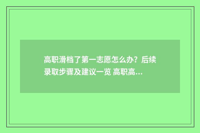 高职滑档了第一志愿怎么办？后续录取步骤及建议一览 高职高考滑档