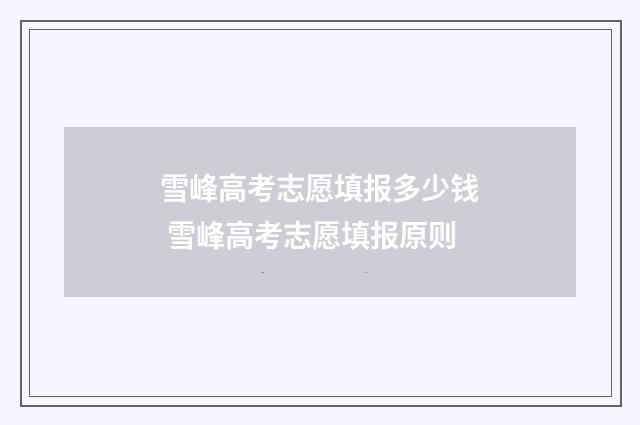 雪峰高考志愿填报多少钱 雪峰高考志愿填报原则