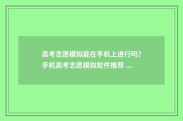 高考志愿模拟能在手机上进行吗？手机高考志愿模拟软件推荐 高考志愿模拟能在手机上操作吗