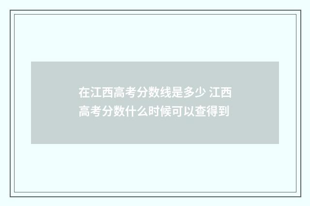 在江西高考分数线是多少 江西高考分数什么时候可以查得到