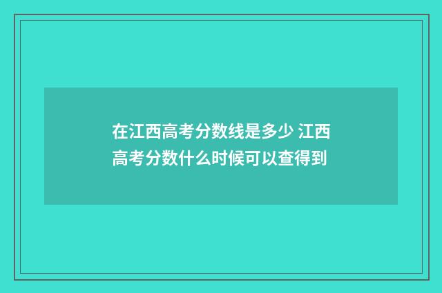 在江西高考分数线是多少 江西高考分数什么时候可以查得到
