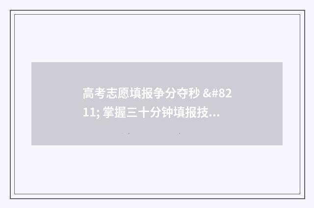 高考志愿填报争分夺秒 – 掌握三十分钟填报技巧 高考志愿填报填报