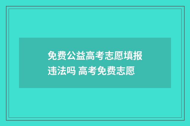 免费公益高考志愿填报违法吗 高考免费志愿
