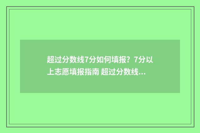 超过分数线7分如何填报？7分以上志愿填报指南 超过分数线多少分被录取