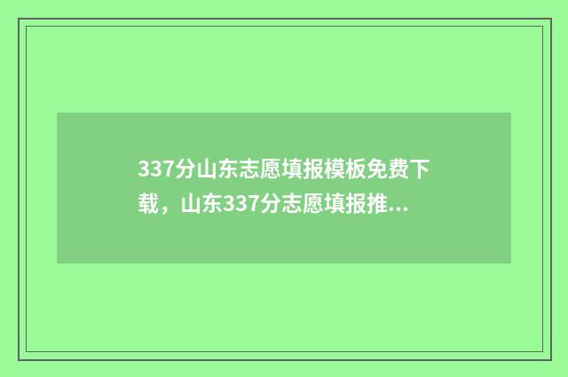 337分山东志愿填报模板免费下载，山东337分志愿填报推荐 山东高考志愿3+2
