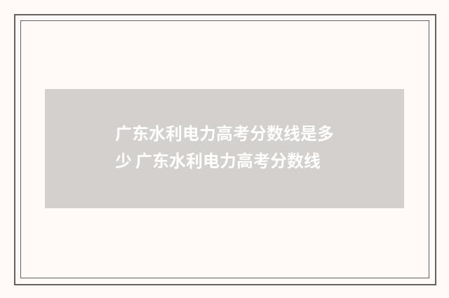 广东水利电力高考分数线是多少 广东水利电力高考分数线