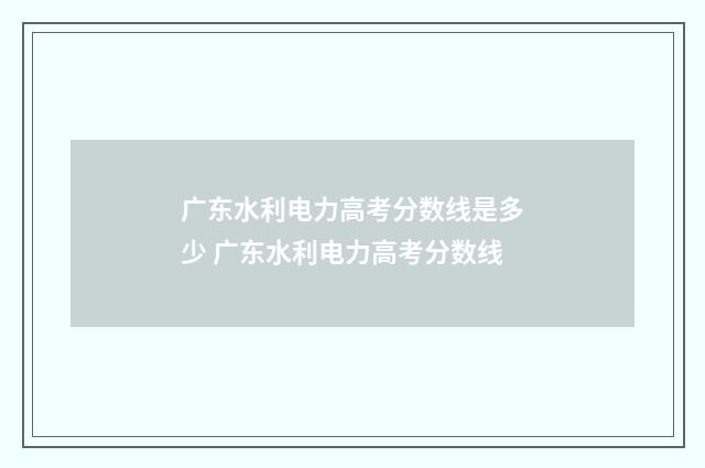 广东水利电力高考分数线是多少 广东水利电力高考分数线