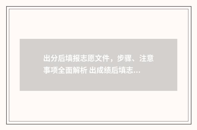 出分后填报志愿文件，步骤、注意事项全面解析 出成绩后填志愿