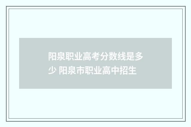 阳泉职业高考分数线是多少 阳泉市职业高中招生