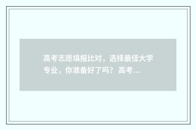 高考志愿填报比对，选择最佳大学专业，你准备好了吗？ 高考志愿填报比例换算