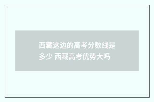 西藏这边的高考分数线是多少 西藏高考优势大吗